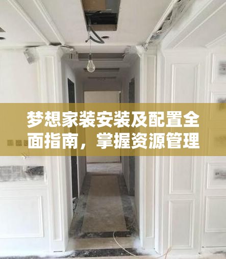 夢想家裝安裝及配置全面指南，掌握資源管理的藝術(shù)與技巧