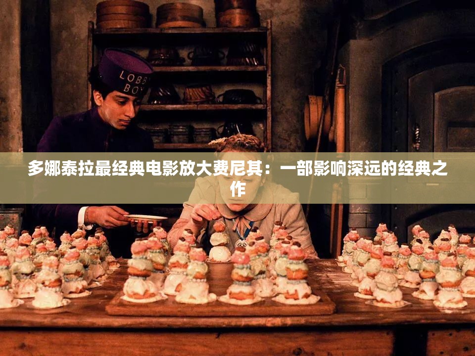 多娜泰拉最經(jīng)典電影放大費尼其：一部影響深遠(yuǎn)的經(jīng)典之作