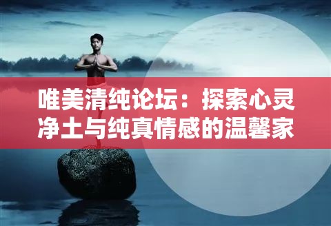 唯美清純論壇：探索心靈凈土與純真情感的溫馨家園