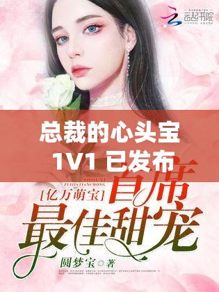 總裁的心頭寶 1V1 已發(fā)布完整版資源：令人沉醉的愛情篇章