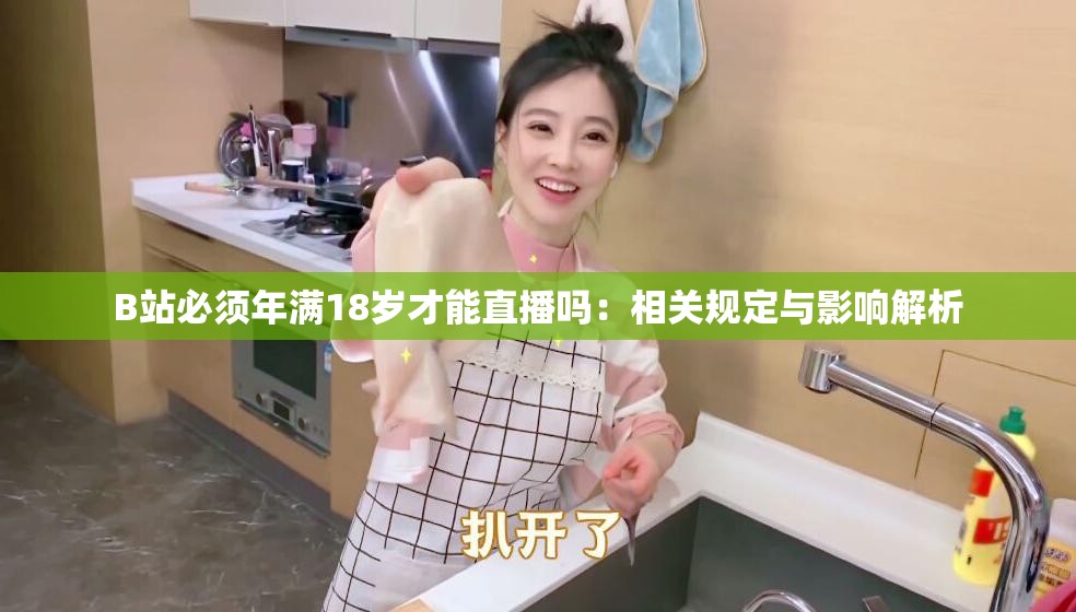 B站必須年滿18歲才能直播嗎：相關(guān)規(guī)定與影響解析