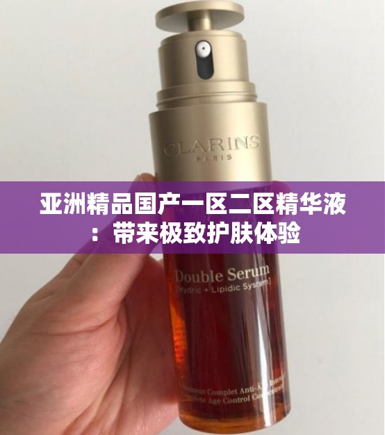 亞洲精品國(guó)產(chǎn)一區(qū)二區(qū)精華液：帶來極致護(hù)膚體驗(yàn)