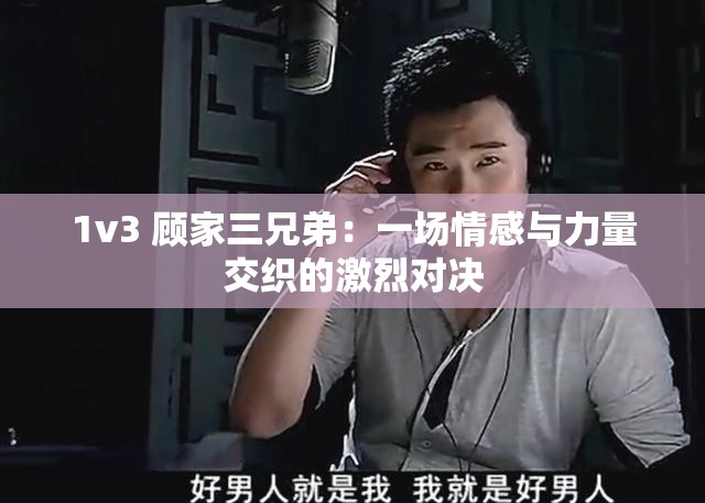 1v3 顧家三兄弟：一場(chǎng)情感與力量交織的激烈對(duì)決