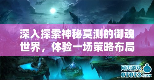 深入探索神秘莫測(cè)的御魂世界，體驗(yàn)一場(chǎng)策略布局與奇幻冒險(xiǎn)的視聽(tīng)盛宴