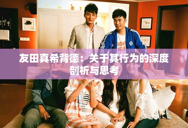 友田真希背德：關(guān)于其行為的深度剖析與思考