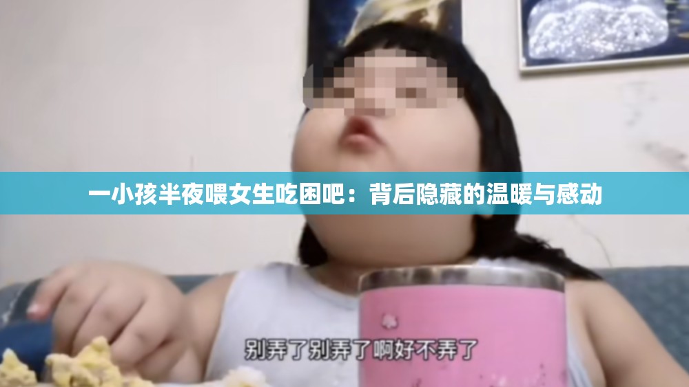 一小孩半夜喂女生吃困吧：背后隱藏的溫暖與感動(dòng)