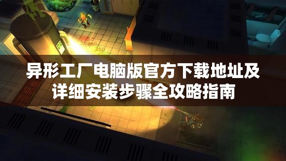 異形工廠電腦版官方下載地址及詳細(xì)安裝步驟全攻略指南