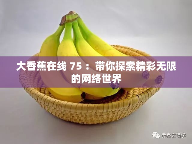 大香蕉在線 75 ：帶你探索精彩無限的網(wǎng)絡(luò)世界