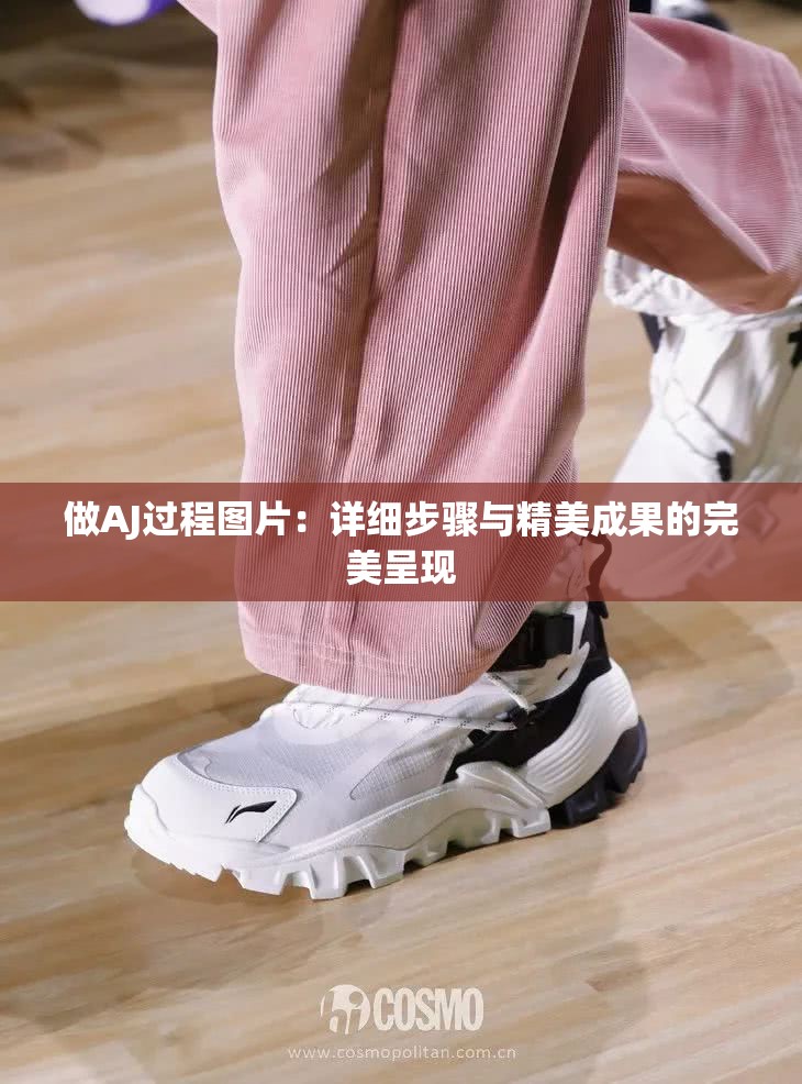 做AJ過程圖片：詳細(xì)步驟與精美成果的完美呈現(xiàn)