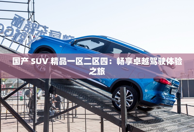 國產(chǎn) SUV 精品一區(qū)二區(qū)四：暢享卓越駕駛體驗(yàn)之旅