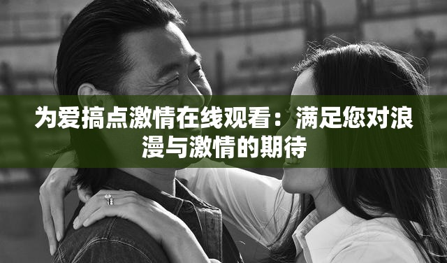 為愛搞點激情在線觀看：滿足您對浪漫與激情的期待