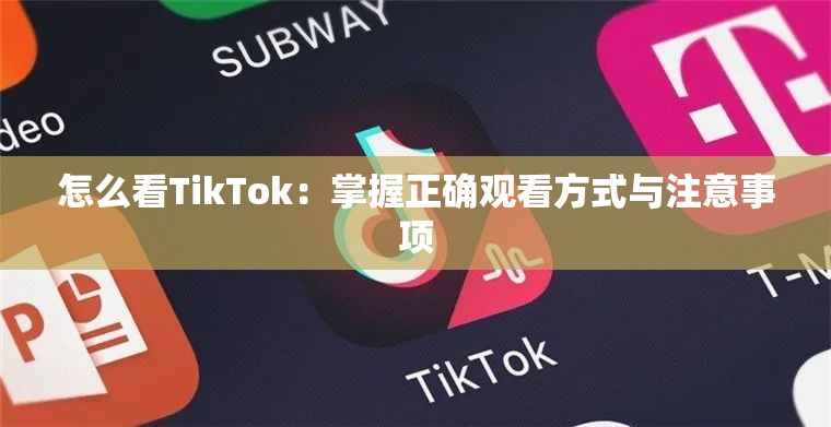 怎么看TikTok：掌握正確觀看方式與注意事項