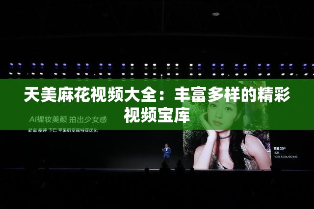 天美麻花視頻大全：豐富多樣的精彩視頻寶庫