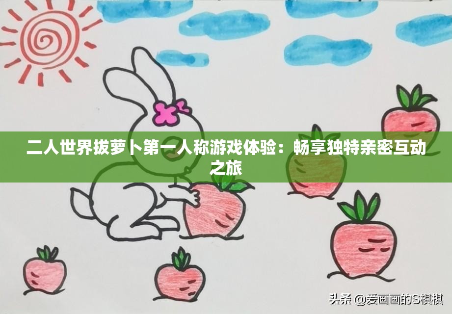 二人世界拔蘿卜第一人稱游戲體驗(yàn)：暢享獨(dú)特親密互動之旅