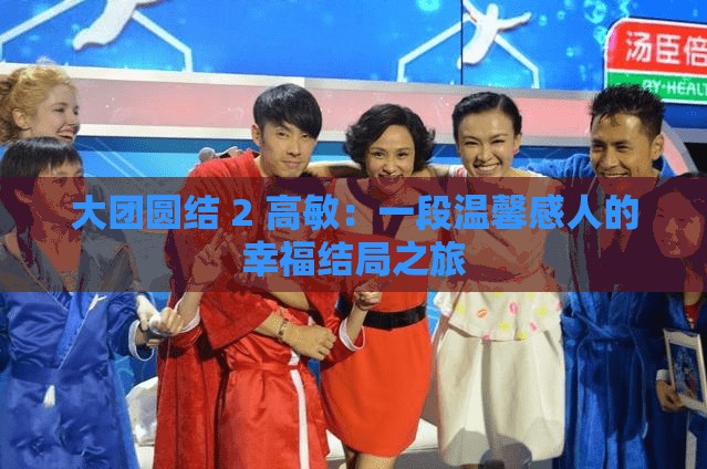 大團(tuán)圓結(jié) 2 高敏：一段溫馨感人的幸福結(jié)局之旅