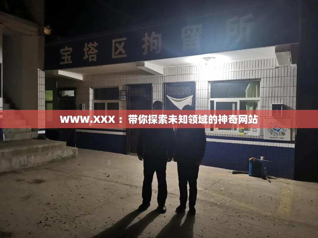 WWW.XXX ：帶你探索未知領(lǐng)域的神奇網(wǎng)站