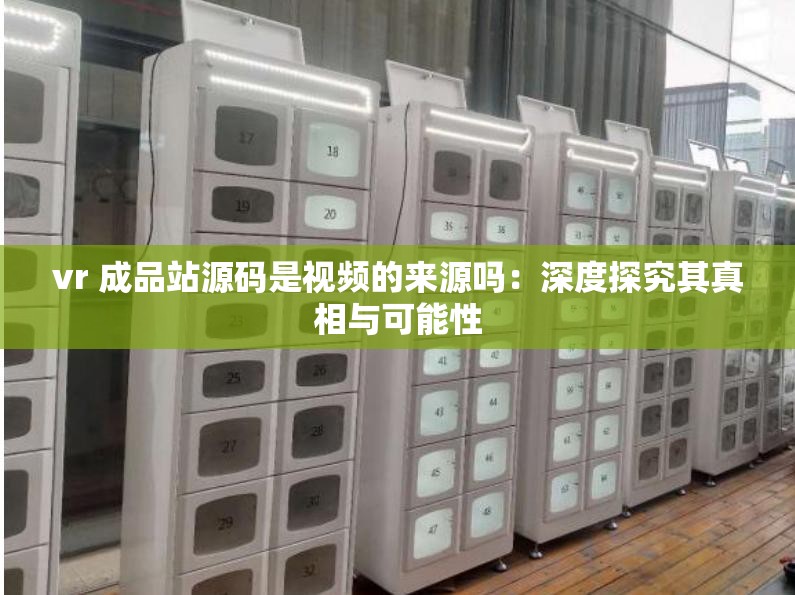vr 成品站源碼是視頻的來源嗎：深度探究其真相與可能性