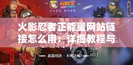 火影忍者正能量網(wǎng)站鏈接怎么用：詳細教程與使用方法介紹