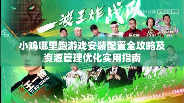 小雞哪里跑游戲安裝配置全攻略及資源管理優(yōu)化實用指南