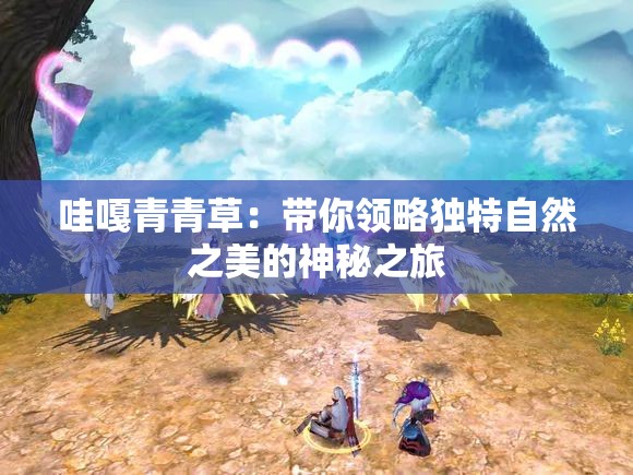 哇嘎青青草：帶你領略獨特自然之美的神秘之旅