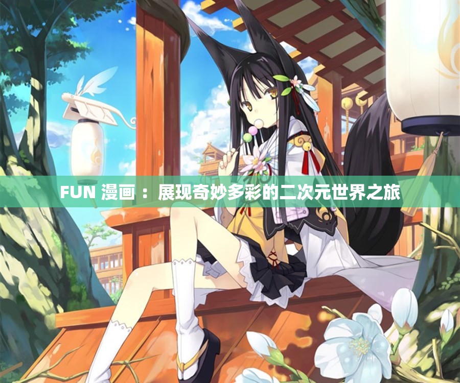 FUN 漫畫 ：展現(xiàn)奇妙多彩的二次元世界之旅