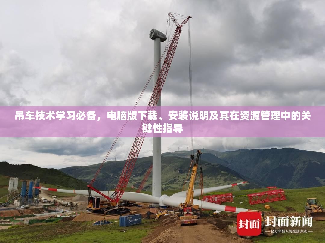 吊車技術(shù)學(xué)習(xí)必備，電腦版下載、安裝說明及其在資源管理中的關(guān)鍵性指導(dǎo)