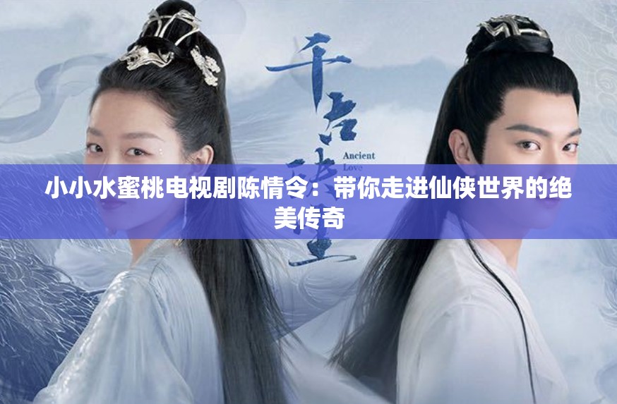 小小水蜜桃電視劇陳情令：帶你走進(jìn)仙俠世界的絕美傳奇