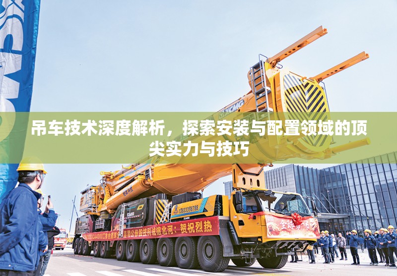 吊車技術(shù)深度解析，探索安裝與配置領(lǐng)域的頂尖實(shí)力與技巧