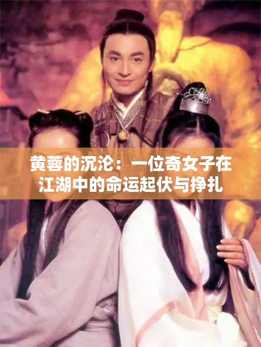 黃蓉的沉淪：一位奇女子在江湖中的命運(yùn)起伏與掙扎