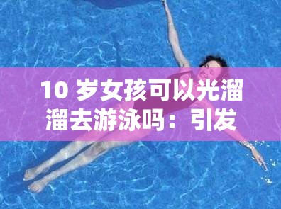 10 歲女孩可以光溜溜去游泳嗎：引發(fā)的思考與探討