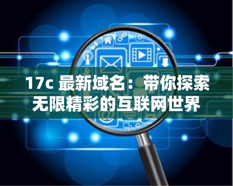 17c 最新域名：帶你探索無限精彩的互聯(lián)網(wǎng)世界