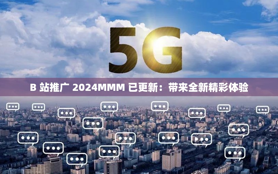 B 站推廣 2024MMM 已更新：帶來全新精彩體驗(yàn)