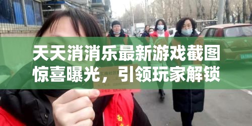 天天消消樂最新游戲截圖驚喜曝光，引領(lǐng)玩家解鎖前所未有的歡樂新篇章