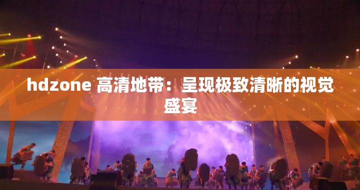 hdzone 高清地帶：呈現(xiàn)極致清晰的視覺盛宴