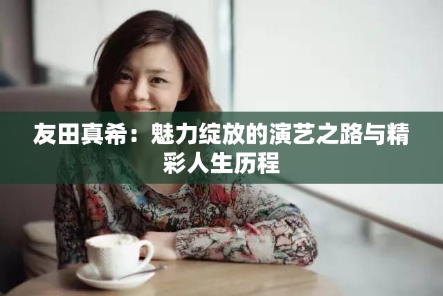 友田真希：魅力綻放的演藝之路與精彩人生歷程