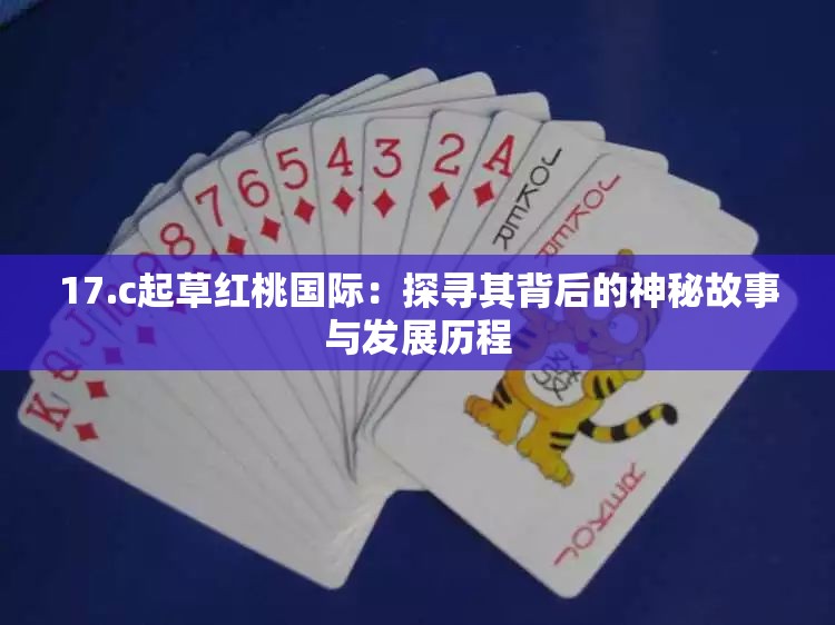 17.c起草紅桃國際：探尋其背后的神秘故事與發(fā)展歷程