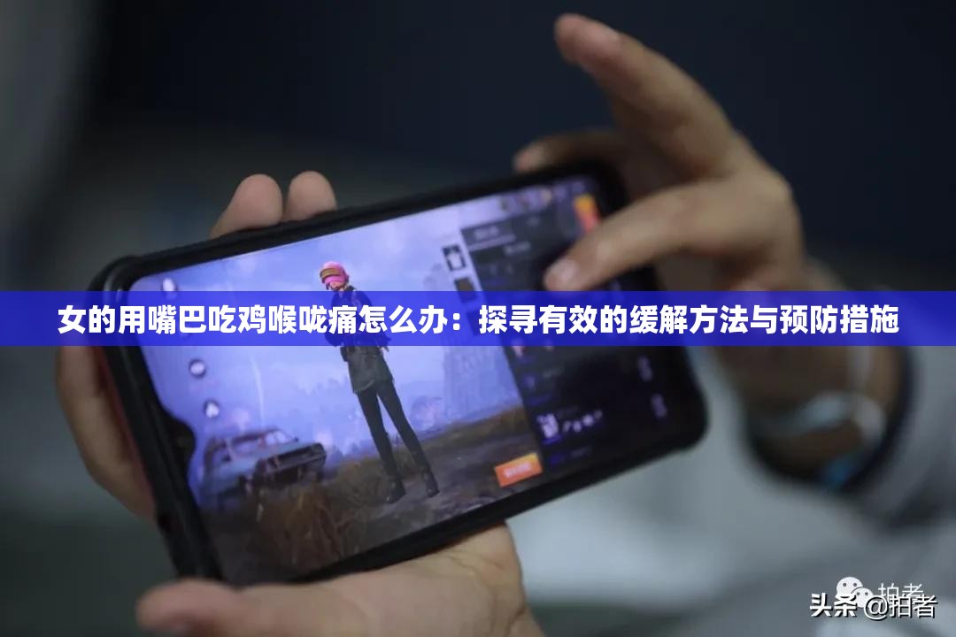 女的用嘴巴吃雞喉嚨痛怎么辦：探尋有效的緩解方法與預(yù)防措施