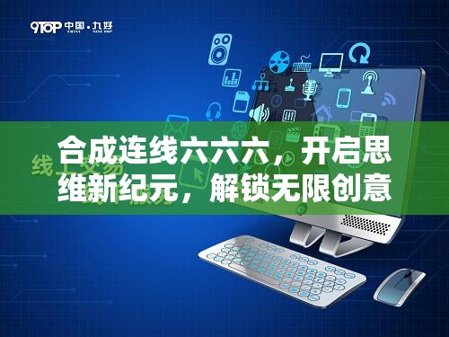 合成連線六六六，開啟思維新紀(jì)元，解鎖無限創(chuàng)意與策略組合的奇妙之旅