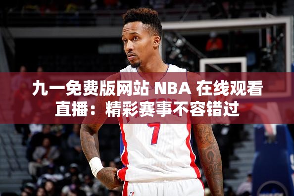 九一免費(fèi)版網(wǎng)站 NBA 在線觀看直播：精彩賽事不容錯(cuò)過