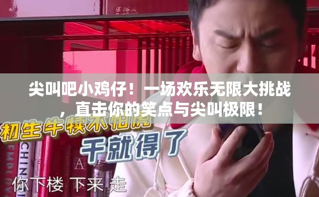 尖叫吧小雞仔！一場(chǎng)歡樂無限大挑戰(zhàn)，直擊你的笑點(diǎn)與尖叫極限！