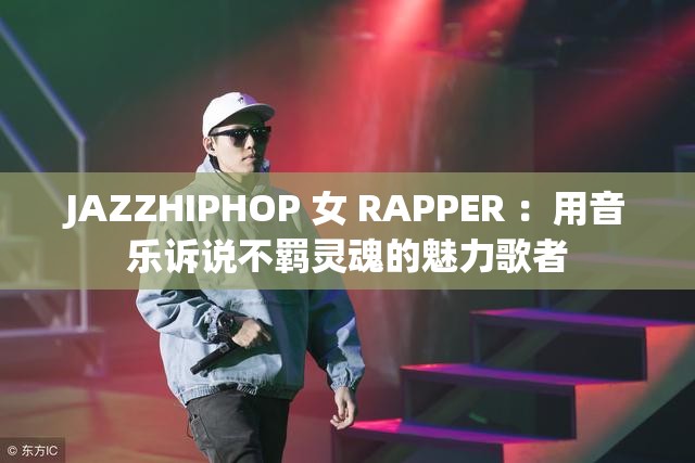 JAZZHIPHOP 女 RAPPER ：用音樂訴說不羈靈魂的魅力歌者