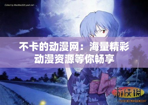 不卡的動漫網(wǎng)：海量精彩動漫資源等你暢享