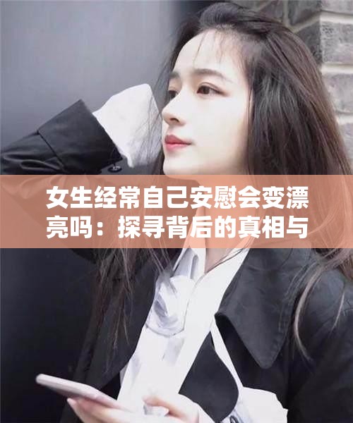 女生經(jīng)常自己安慰會(huì)變漂亮嗎：探尋背后的真相與影響