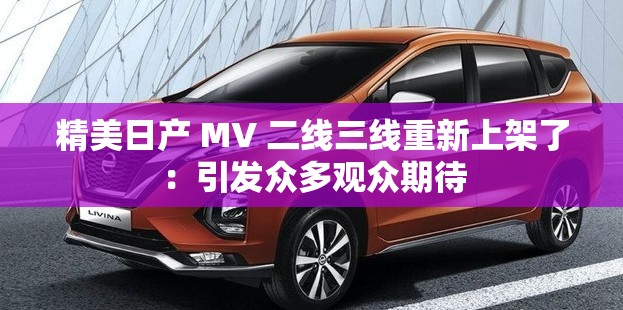 精美日產(chǎn) MV 二線三線重新上架了：引發(fā)眾多觀眾期待