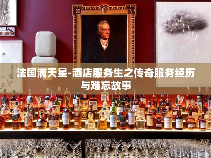 法國滿天星-酒店服務(wù)生之傳奇服務(wù)經(jīng)歷與難忘故事