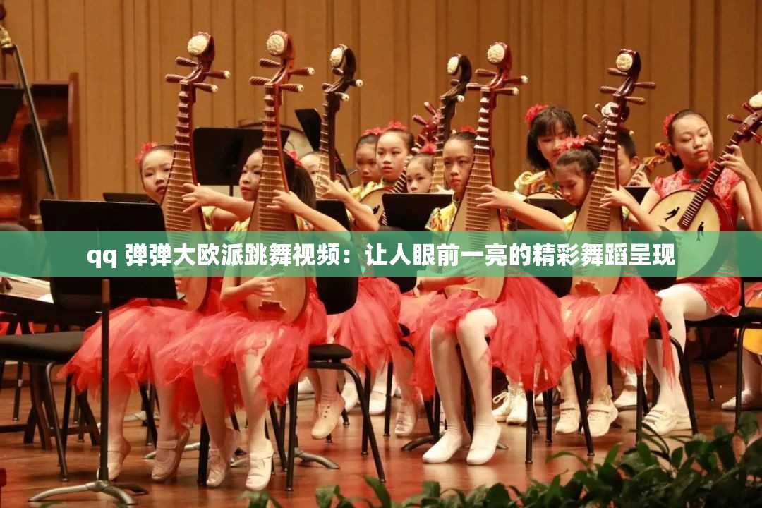 qq 彈彈大歐派跳舞視頻：讓人眼前一亮的精彩舞蹈呈現(xiàn)