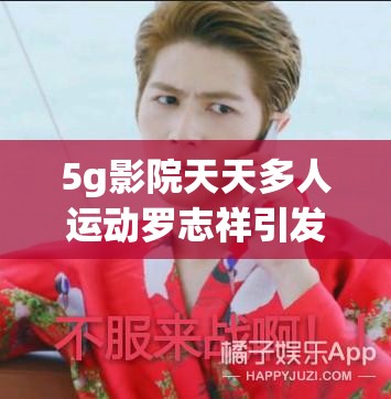 5g影院天天多人運(yùn)動(dòng)羅志祥引發(fā)的社會(huì)輿論與反思