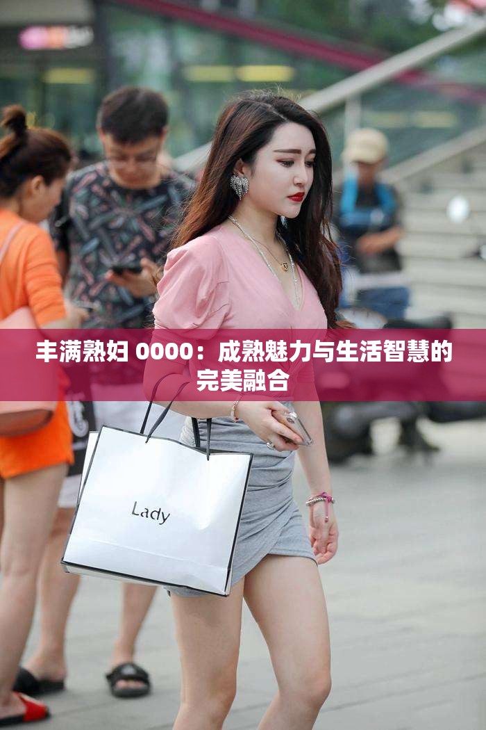 豐滿熟婦 0000：成熟魅力與生活智慧的完美融合