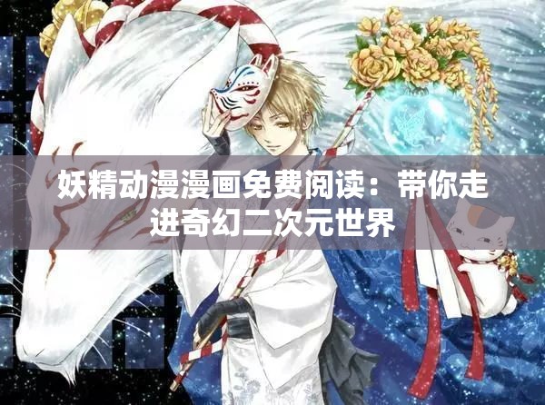 妖精動(dòng)漫漫畫(huà)免費(fèi)閱讀：帶你走進(jìn)奇幻二次元世界