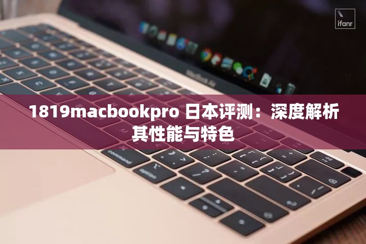 1819macbookpro 日本評(píng)測(cè)：深度解析其性能與特色